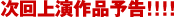 次回上演作品予告!!!!